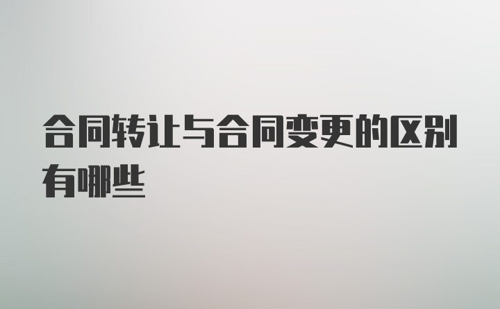 合同转让与合同变更的区别有哪些