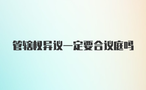 管辖权异议一定要合议庭吗