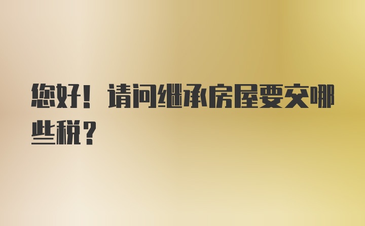 您好！请问继承房屋要交哪些税？