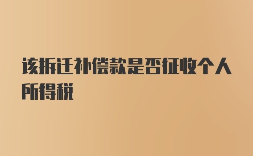 该拆迁补偿款是否征收个人所得税