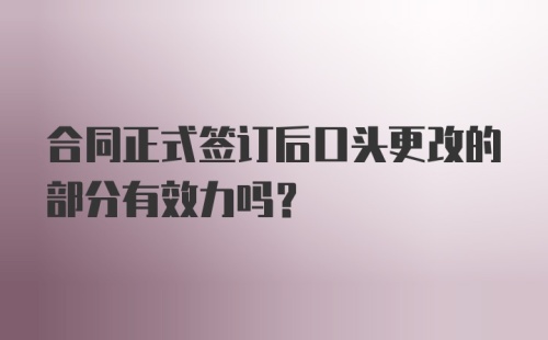 合同正式签订后口头更改的部分有效力吗？