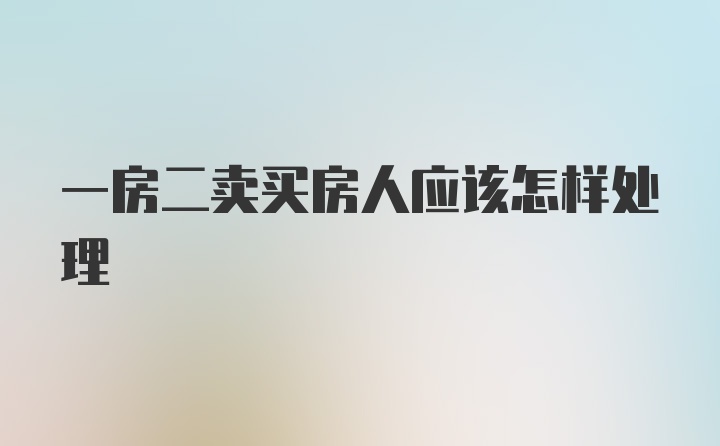 一房二卖买房人应该怎样处理