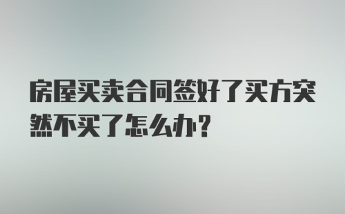 房屋买卖合同签好了买方突然不买了怎么办？