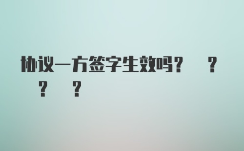 协议一方签字生效吗? ? ? ?