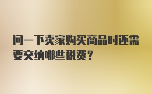 问一下卖家购买商品时还需要交纳哪些税费？