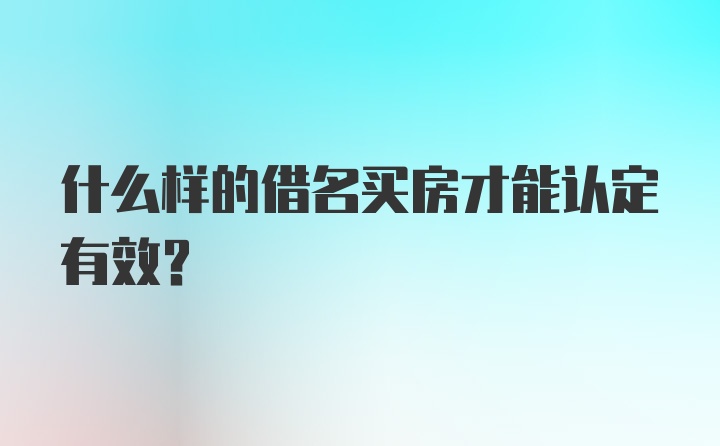 什么样的借名买房才能认定有效？