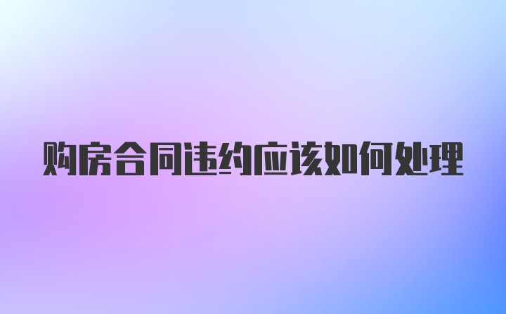 购房合同违约应该如何处理