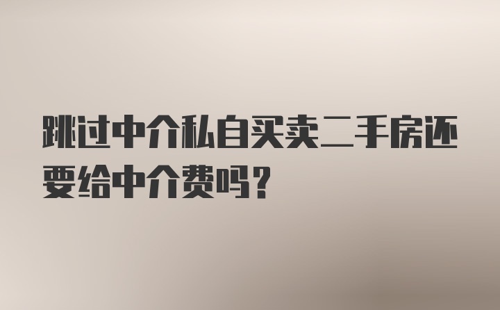 跳过中介私自买卖二手房还要给中介费吗？