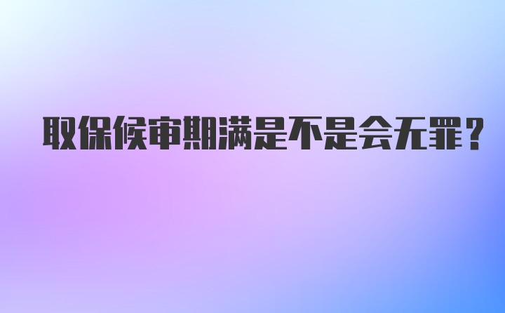 取保候审期满是不是会无罪？