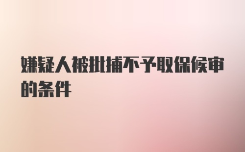 嫌疑人被批捕不予取保候审的条件