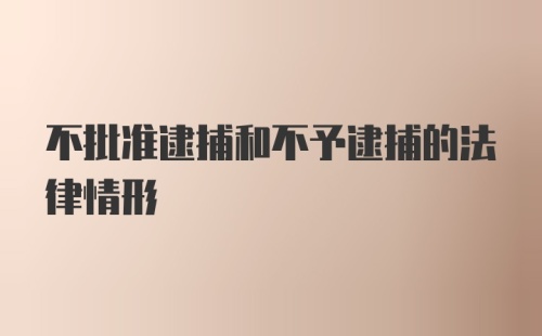 不批准逮捕和不予逮捕的法律情形