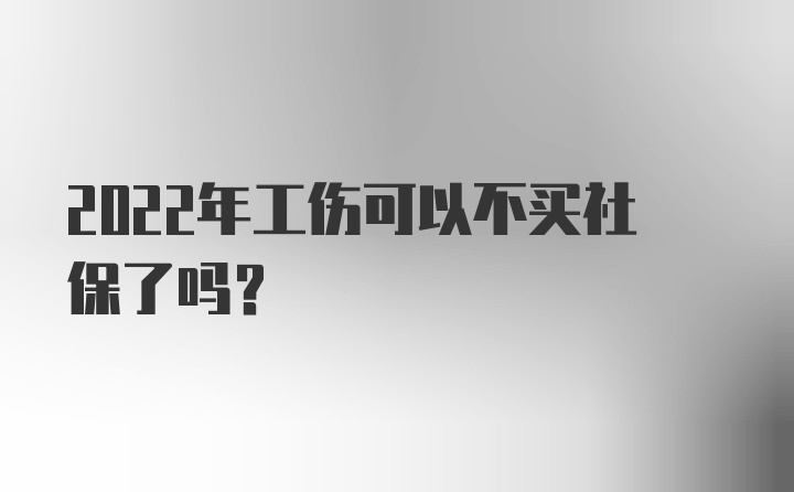 2022年工伤可以不买社保了吗？