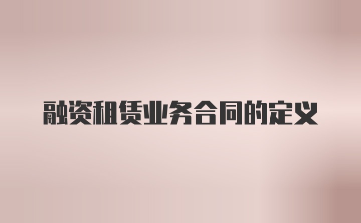 融资租赁业务合同的定义