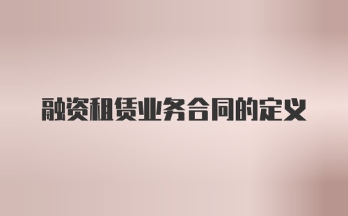 融资租赁业务合同的定义