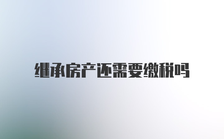 继承房产还需要缴税吗