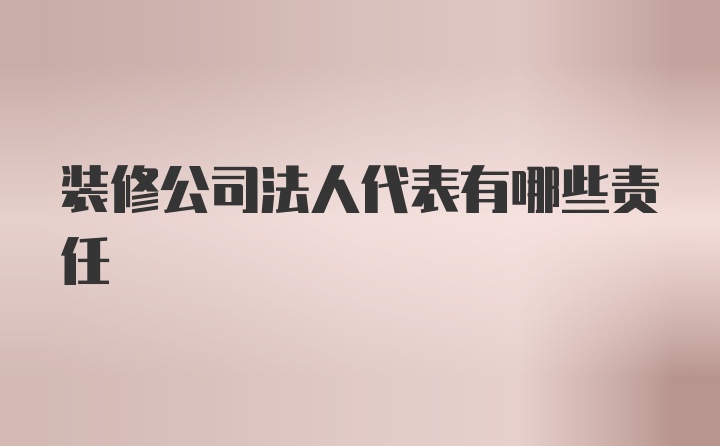 装修公司法人代表有哪些责任