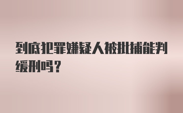 到底犯罪嫌疑人被批捕能判缓刑吗？