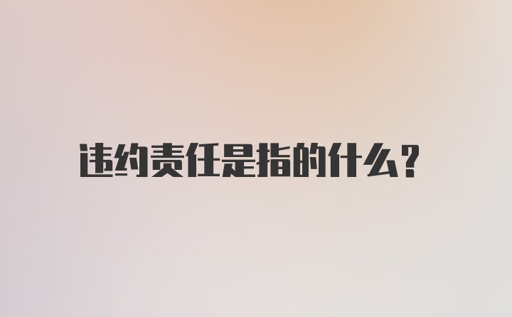 违约责任是指的什么？