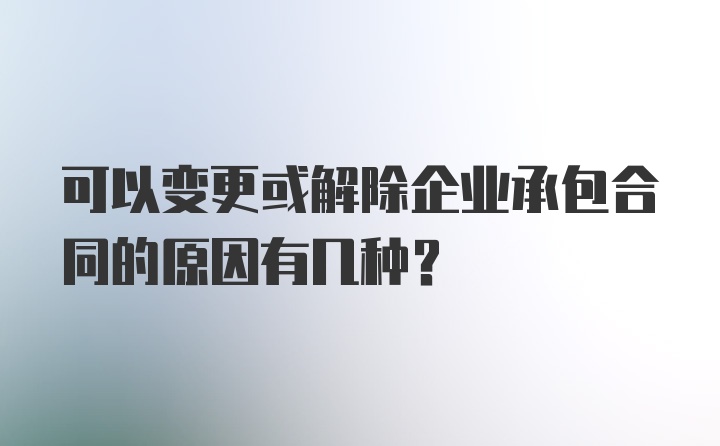 可以变更或解除企业承包合同的原因有几种？