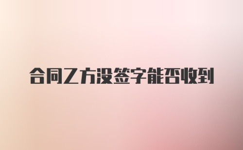 合同乙方没签字能否收到