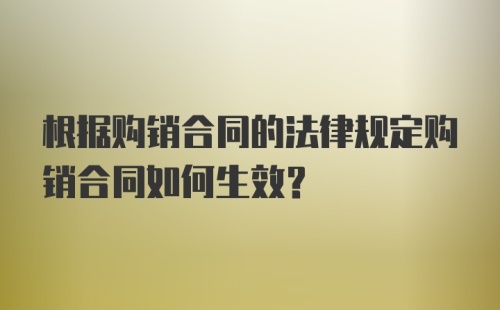 根据购销合同的法律规定购销合同如何生效？