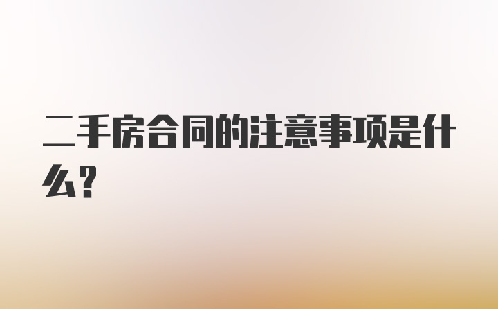 二手房合同的注意事项是什么？