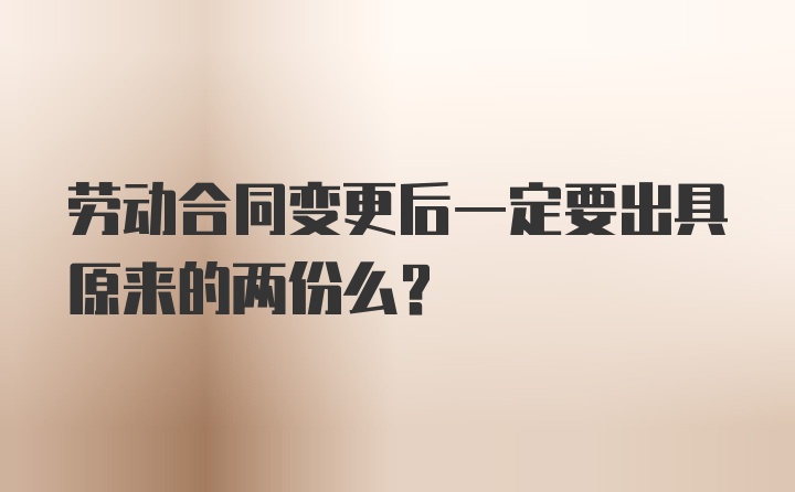 劳动合同变更后一定要出具原来的两份么？