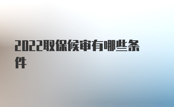 2022取保候审有哪些条件