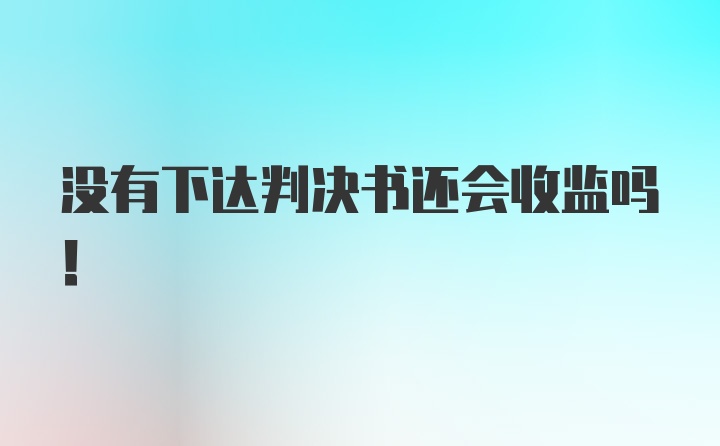 没有下达判决书还会收监吗！