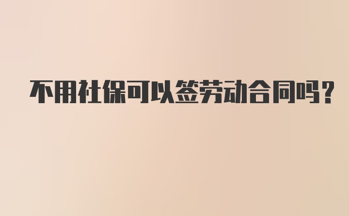 不用社保可以签劳动合同吗？