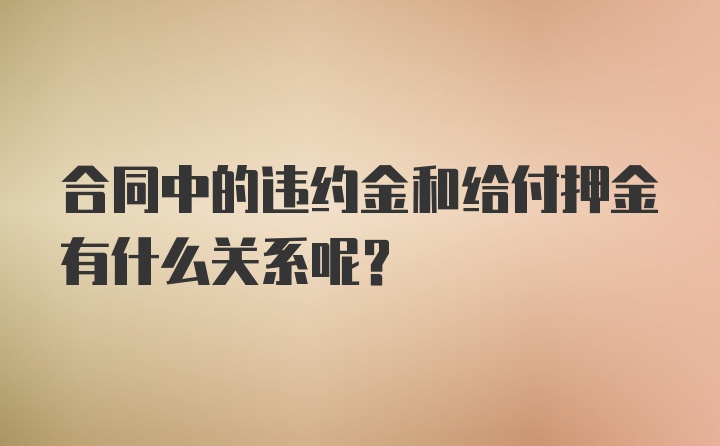 合同中的违约金和给付押金有什么关系呢？