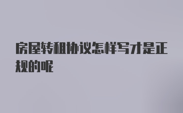 房屋转租协议怎样写才是正规的呢