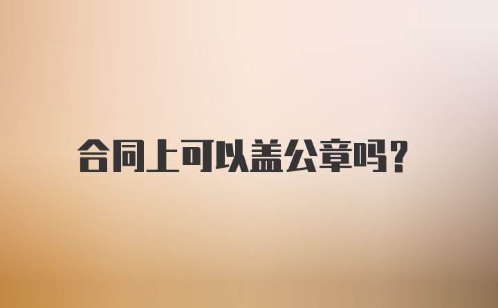 合同上可以盖公章吗?