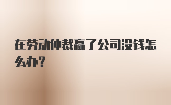 在劳动仲裁赢了公司没钱怎么办？