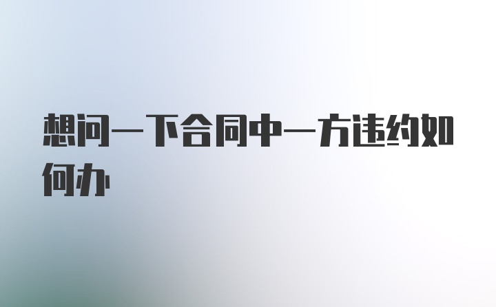 想问一下合同中一方违约如何办