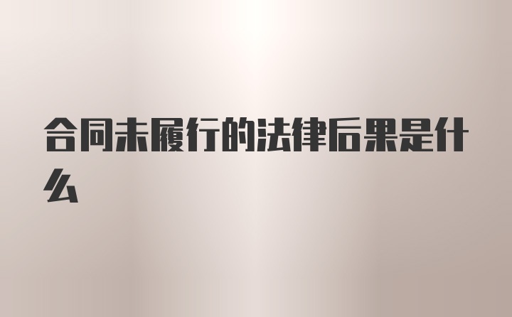 合同未履行的法律后果是什么