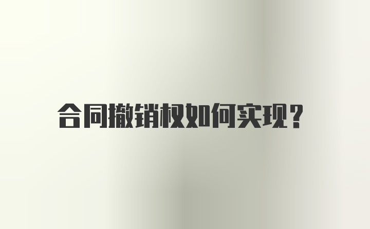 合同撤销权如何实现?