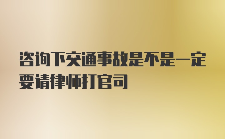 咨询下交通事故是不是一定要请律师打官司