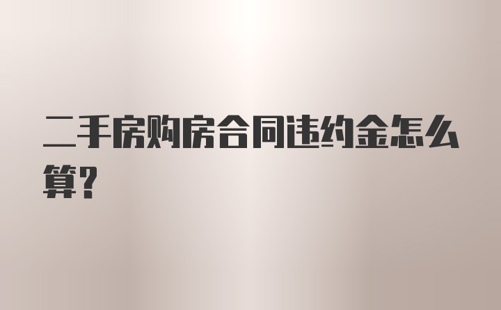 二手房购房合同违约金怎么算？