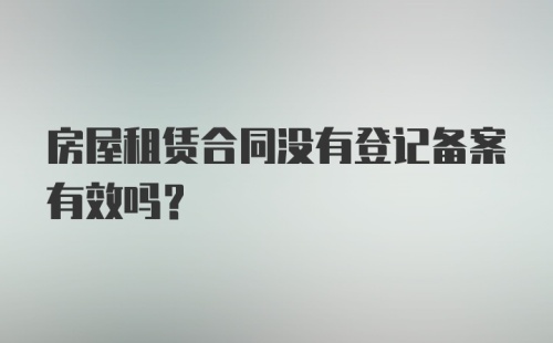 房屋租赁合同没有登记备案有效吗？