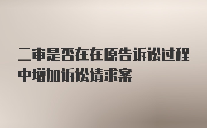 二审是否在在原告诉讼过程中增加诉讼请求案