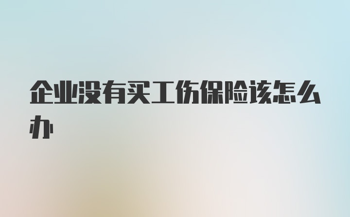 企业没有买工伤保险该怎么办