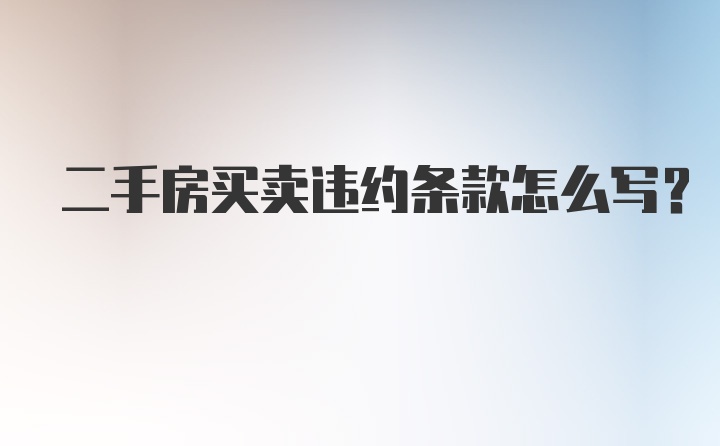 二手房买卖违约条款怎么写？