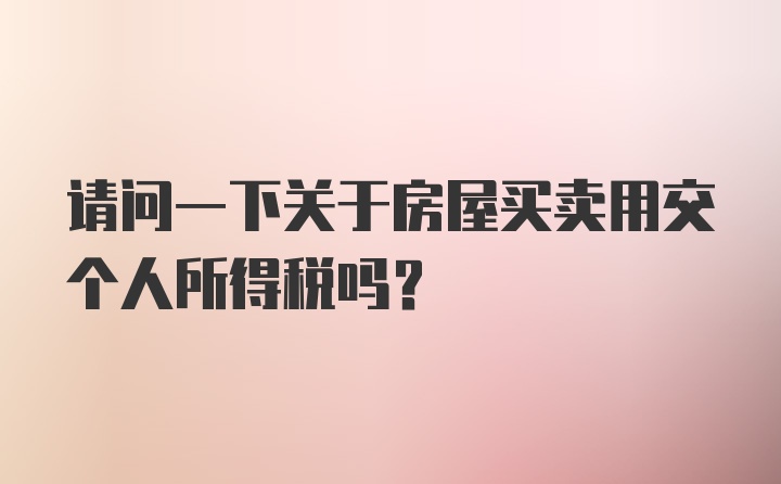 请问一下关于房屋买卖用交个人所得税吗?