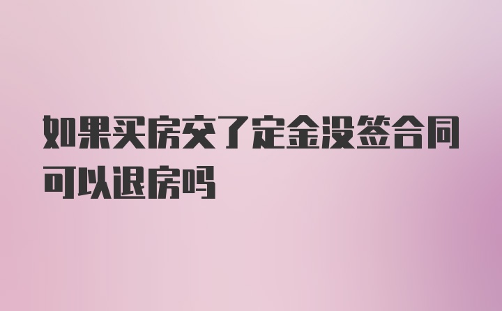 如果买房交了定金没签合同可以退房吗