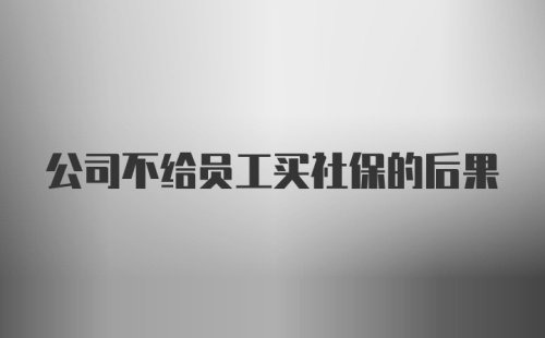 公司不给员工买社保的后果