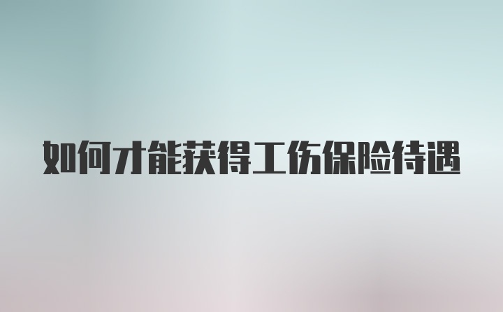 如何才能获得工伤保险待遇