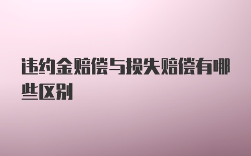 违约金赔偿与损失赔偿有哪些区别