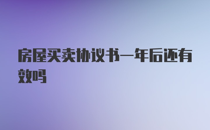 房屋买卖协议书一年后还有效吗