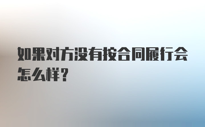 如果对方没有按合同履行会怎么样？